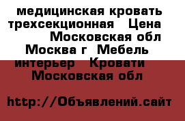 медицинская кровать трехсекционная › Цена ­ 13 000 - Московская обл., Москва г. Мебель, интерьер » Кровати   . Московская обл.